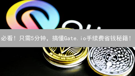必看！只需5分钟，搞懂Gate.io手续费省钱秘籍！